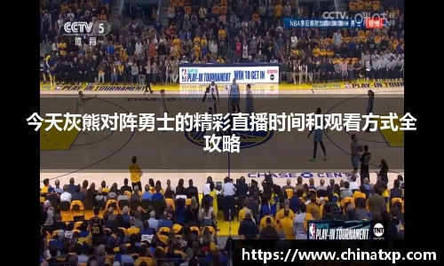 今天灰熊对阵勇士的精彩直播时间和观看方式全攻略