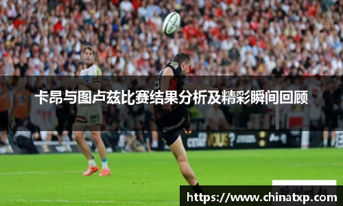 卡昂与图卢兹比赛结果分析及精彩瞬间回顾
