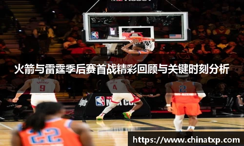 火箭与雷霆季后赛首战精彩回顾与关键时刻分析